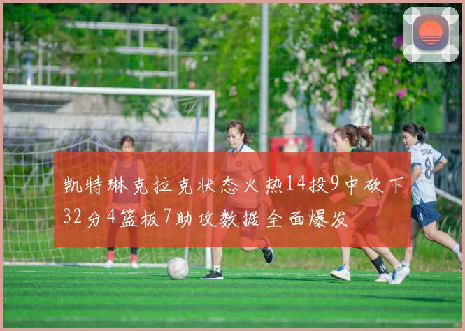 凯特琳克拉克状态火热14投9中砍下32分4篮板7助攻数据全面爆发