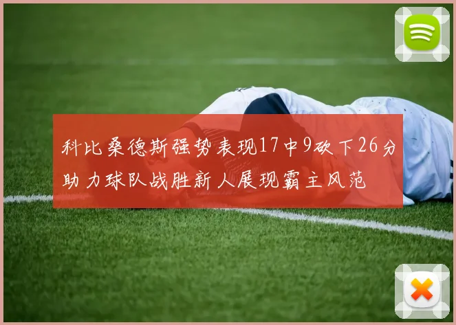 科比桑德斯强势表现17中9砍下26分助力球队战胜新人展现霸主风范
